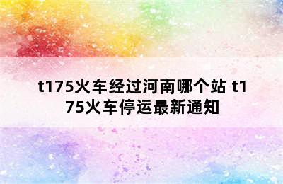 t175火车经过河南哪个站 t175火车停运最新通知